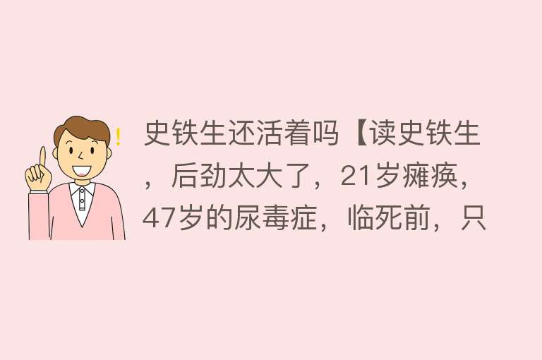 史铁生还活着吗【读史铁生，后劲太大了，21岁瘫痪，47岁的尿毒症，临死前，只剩一个好器官，想问，活着图啥？】