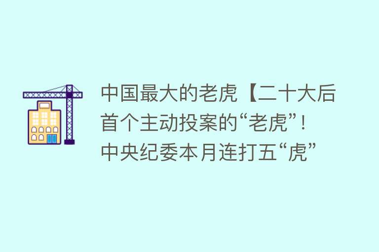 中国最大的老虎【二十大后首个主动投案的“老虎”！中央纪委本月连打五“虎”，他是唯一退休后落马】