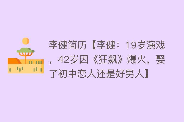 李健简历【李健：19岁演戏，42岁因《狂飙》爆火，娶了初中恋人还是好男人】