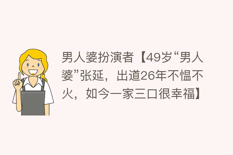 男人婆扮演者【49岁“男人婆”张延，出道26年不愠不火，如今一家三口很幸福】