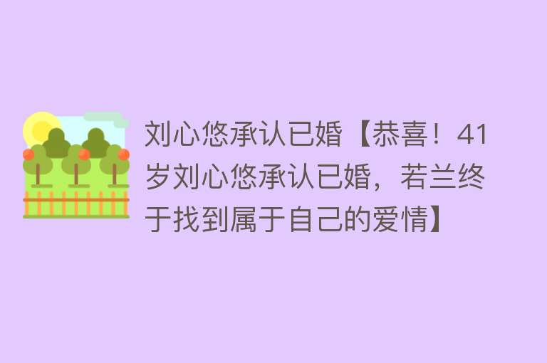 刘心悠承认已婚【恭喜！41岁刘心悠承认已婚，若兰终于找到属于自己的爱情】