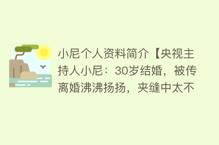 小尼个人资料简介【央视主持人小尼：30岁结婚，被传离婚沸沸扬扬，夹缝中太不容易】