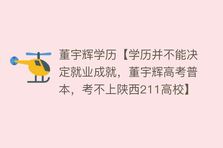 董宇辉学历【学历并不能决定就业成就，董宇辉高考普本，考不上陕西211高校】