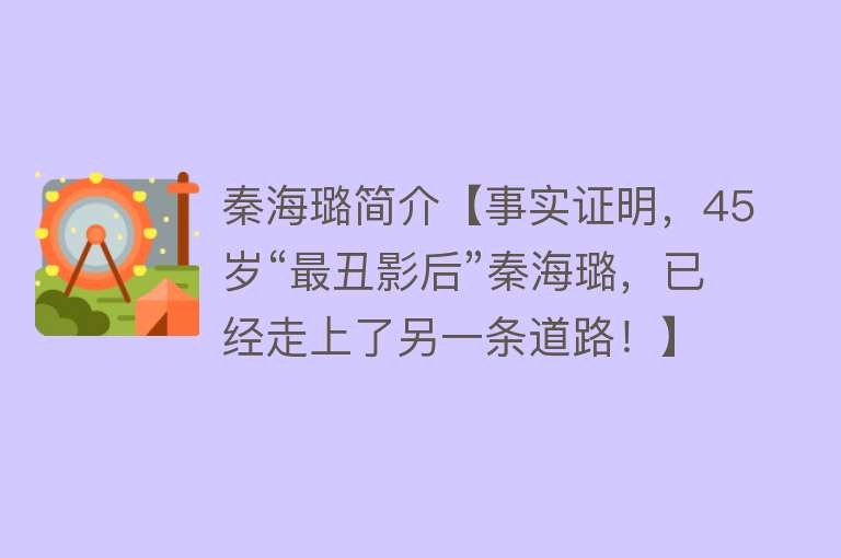 秦海璐简介【事实证明，45岁“最丑影后”秦海璐，已经走上了另一条道路！】