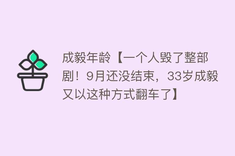 成毅年龄【一个人毁了整部剧！9月还没结束，33岁成毅又以这种方式翻车了】