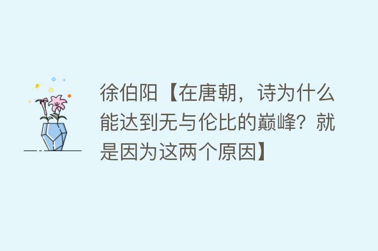 徐伯阳【在唐朝，诗为什么能达到无与伦比的巅峰？就是因为这两个原因】