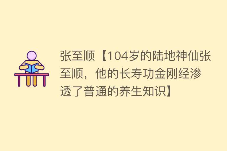 张至顺【104岁的陆地神仙张至顺，他的长寿功金刚经渗透了普通的养生知识】