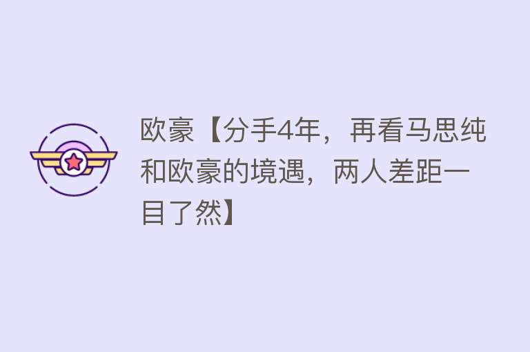 欧豪【分手4年，再看马思纯和欧豪的境遇，两人差距一目了然】