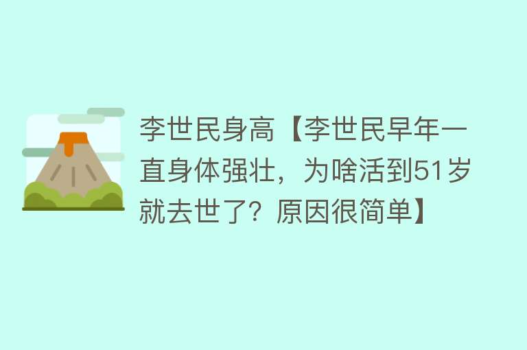 李世民身高【李世民早年一直身体强壮，为啥活到51岁就去世了？原因很简单】