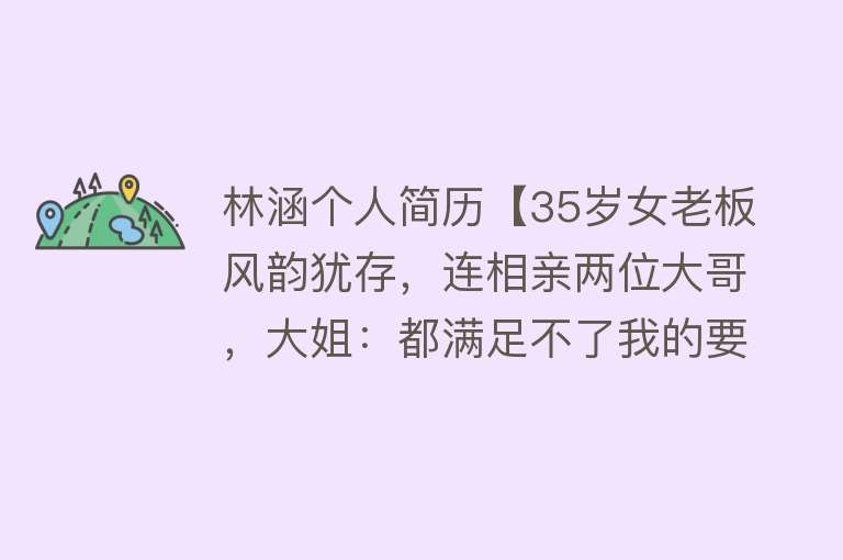 林涵个人简历【35岁女老板风韵犹存，连相亲两位大哥，大姐：都满足不了我的要求】