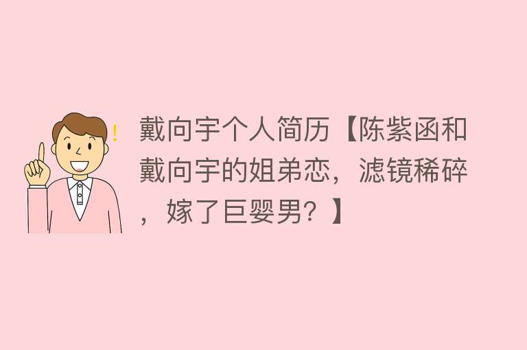 戴向宇个人简历【陈紫函和戴向宇的姐弟恋，滤镜稀碎，嫁了巨婴男？】