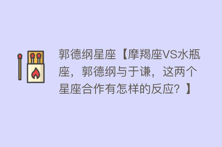 郭德纲星座【摩羯座VS水瓶座，郭德纲与于谦，这两个星座合作有怎样的反应？】