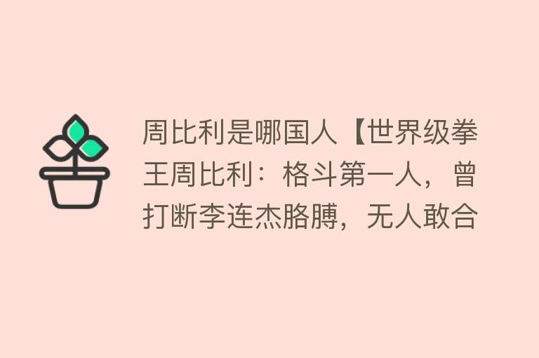 周比利是哪国人【世界级拳王周比利：格斗第一人，曾打断李连杰胳膊，无人敢合作】