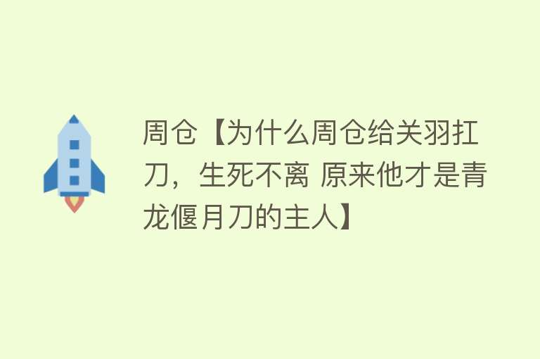 周仓【为什么周仓给关羽扛刀，生死不离 原来他才是青龙偃月刀的主人】