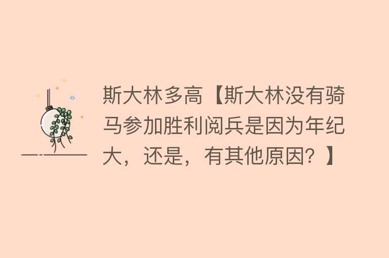 斯大林多高【斯大林没有骑马参加胜利阅兵是因为年纪大，还是，有其他原因？】