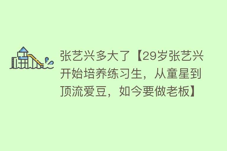 张艺兴多大了【29岁张艺兴开始培养练习生，从童星到顶流爱豆，如今要做老板】