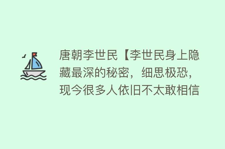 唐朝李世民【李世民身上隐藏最深的秘密，细思极恐，现今很多人依旧不太敢相信】