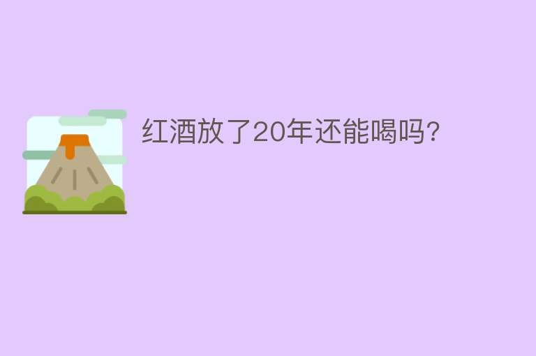 红酒放了20年还能喝吗?