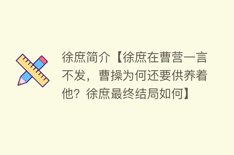 徐庶简介【徐庶在曹营一言不发，曹操为何还要供养着他？徐庶最终结局如何】