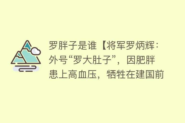 罗胖子是谁【将军罗炳辉：外号“罗大肚子”，因肥胖患上高血压，牺牲在建国前】