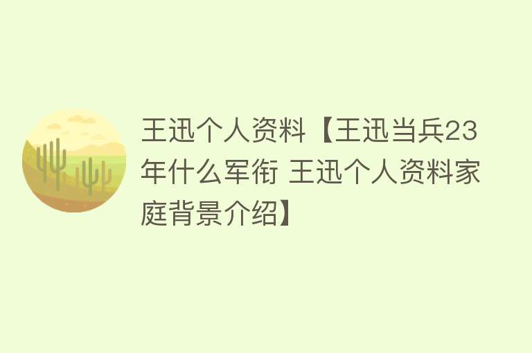 王迅个人资料【王迅当兵23年什么军衔 王迅个人资料家庭背景介绍】