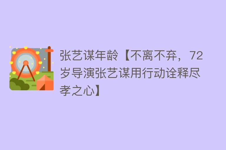 张艺谋年龄【不离不弃，72岁导演张艺谋用行动诠释尽孝之心】