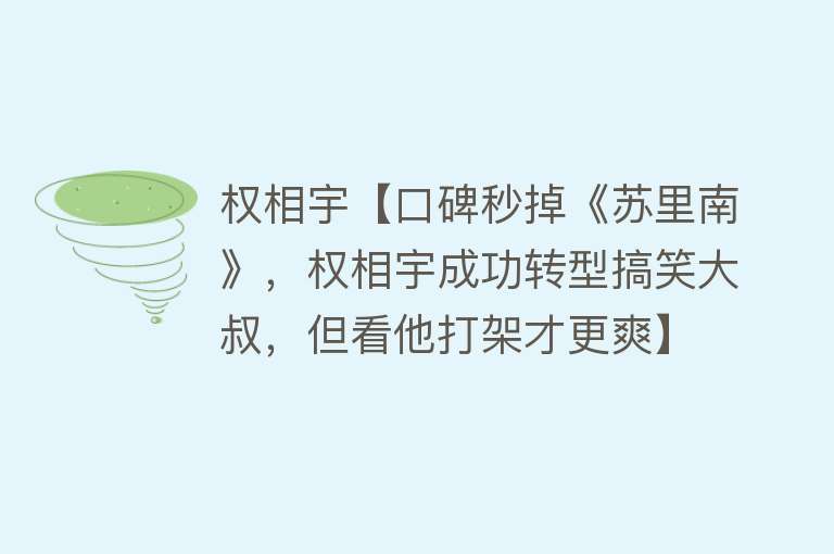 权相宇【口碑秒掉《苏里南》，权相宇成功转型搞笑大叔，但看他打架才更爽】