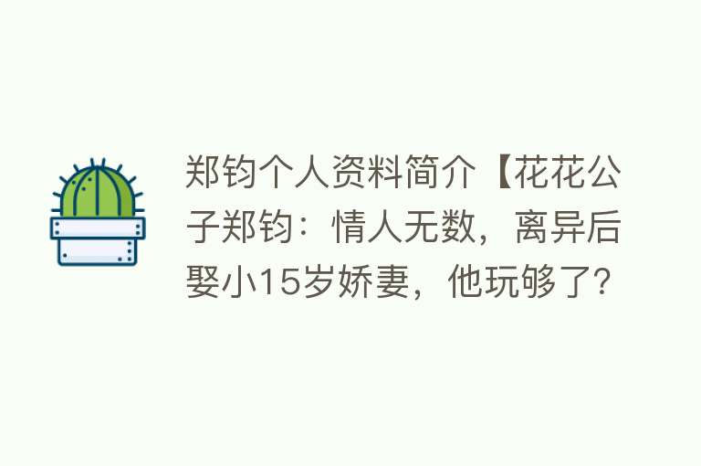 郑钧个人资料简介【花花公子郑钧：情人无数，离异后娶小15岁娇妻，他玩够了？】