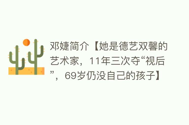 邓婕简介【她是德艺双馨的艺术家，11年三次夺“视后”，69岁仍没自己的孩子】