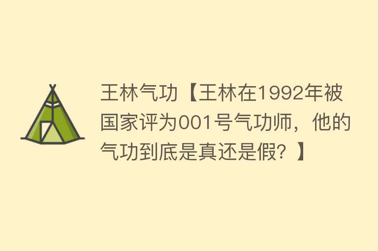 王林气功【王林在1992年被国家评为001号气功师，他的气功到底是真还是假？】