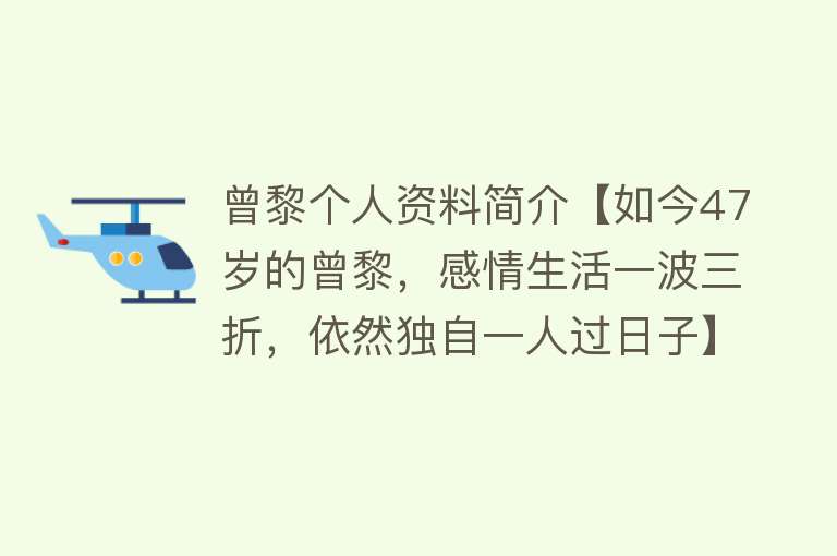 曾黎个人资料简介【如今47岁的曾黎，感情生活一波三折，依然独自一人过日子】