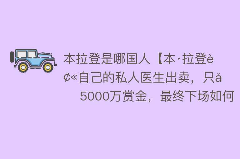 本拉登是哪国人【本·拉登被自己的私人医生出卖，只因5000万赏金，最终下场如何？】