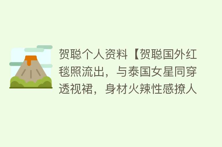 贺聪个人资料【贺聪国外红毯照流出，与泰国女星同穿透视裙，身材火辣性感撩人】