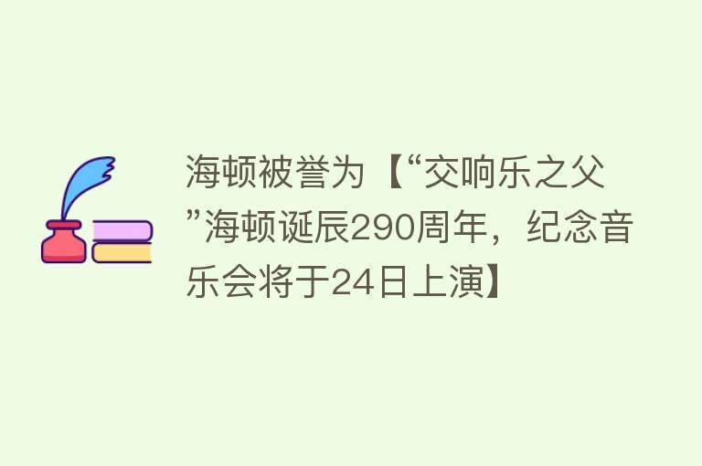 海顿被誉为【“交响乐之父”海顿诞辰290周年，纪念音乐会将于24日上演】