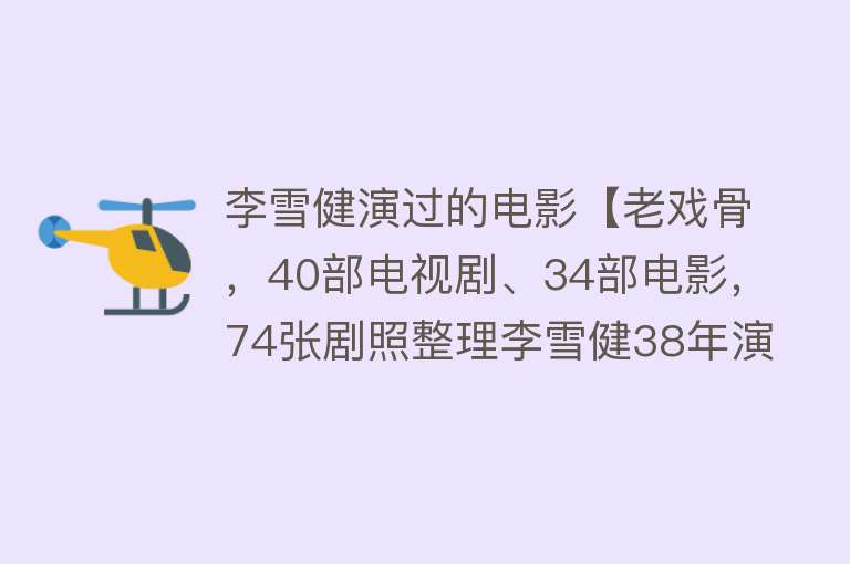 李雪健演过的电影【老戏骨，40部电视剧、34部电影，74张剧照整理李雪健38年演绎之路】