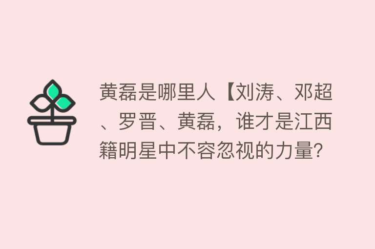 黄磊是哪里人【刘涛、邓超、罗晋、黄磊，谁才是江西籍明星中不容忽视的力量？】