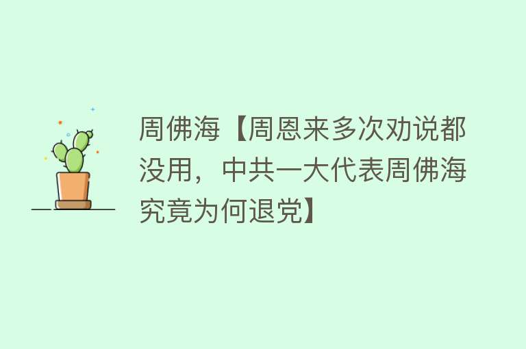 周佛海【周恩来多次劝说都没用，中共一大代表周佛海究竟为何退党】