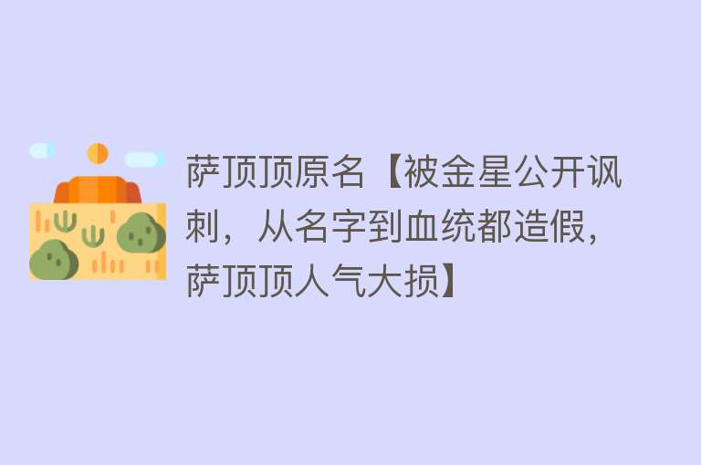 萨顶顶原名【被金星公开讽刺，从名字到血统都造假，萨顶顶人气大损】