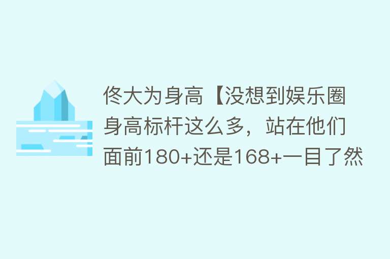 佟大为身高【没想到娱乐圈身高标杆这么多，站在他们面前180+还是168+一目了然】