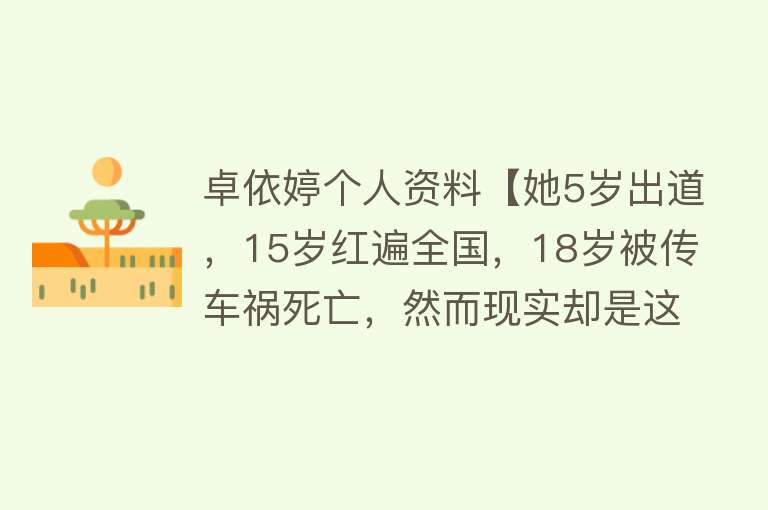 卓依婷个人资料【她5岁出道，15岁红遍全国，18岁被传车祸死亡，然而现实却是这样】