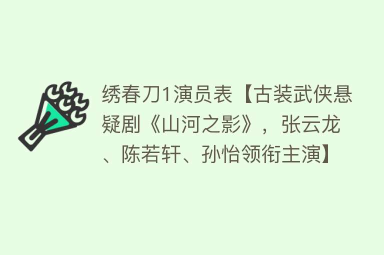 绣春刀1演员表【古装武侠悬疑剧《山河之影》，张云龙、陈若轩、孙怡领衔主演】