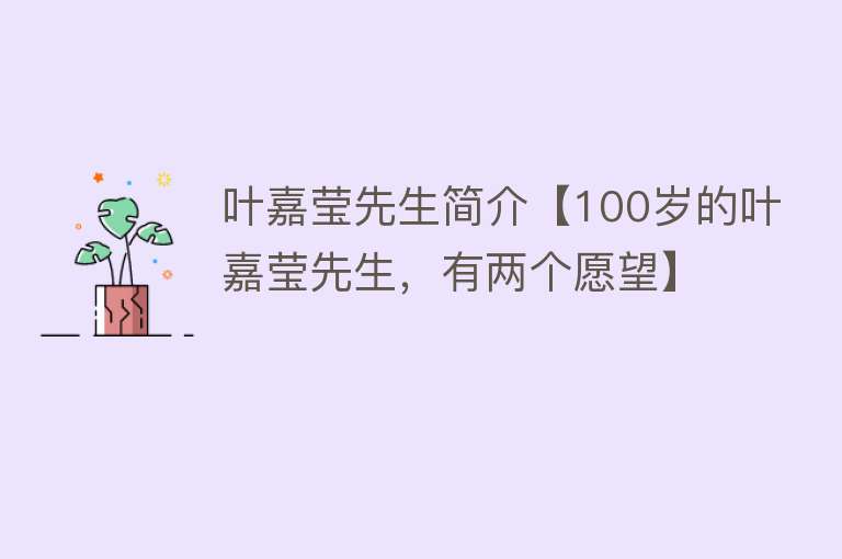 叶嘉莹先生简介【100岁的叶嘉莹先生，有两个愿望】