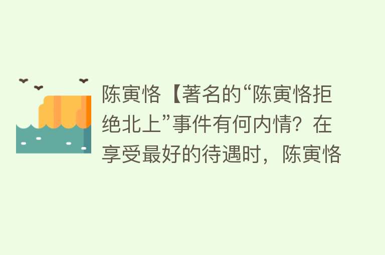 陈寅恪【著名的“陈寅恪拒绝北上”事件有何内情？在享受最好的待遇时，陈寅恪夫妇为何常抱头痛哭？】