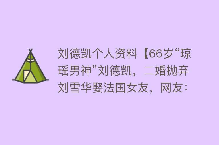 刘德凯个人资料【66岁“琼瑶男神”刘德凯，二婚抛弃刘雪华娶法国女友，网友：心疼】