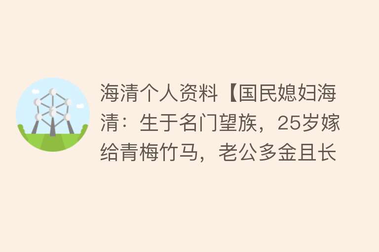 海清个人资料【国民媳妇海清：生于名门望族，25岁嫁给青梅竹马，老公多金且长情】