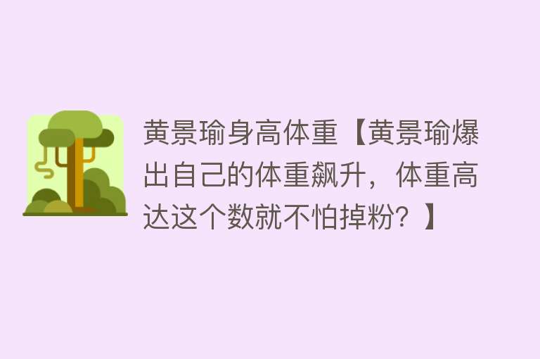 黄景瑜身高体重【黄景瑜爆出自己的体重飙升，体重高达这个数就不怕掉粉？】