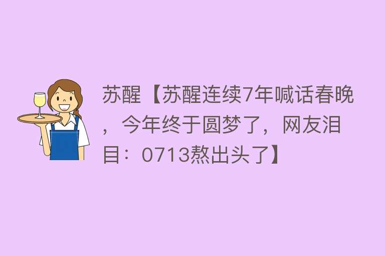 苏醒【苏醒连续7年喊话春晚，今年终于圆梦了，网友泪目：0713熬出头了】