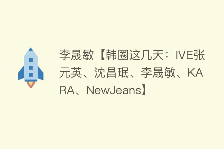 李晟敏【韩圈这几天：IVE张元英、沈昌珉、李晟敏、KARA、NewJeans】