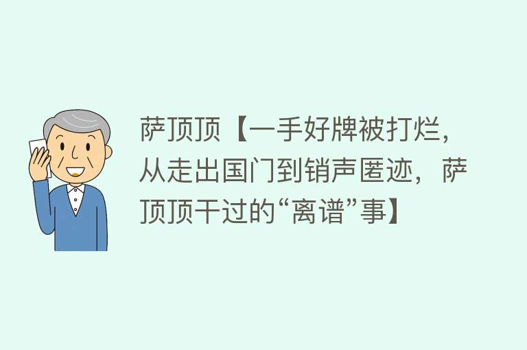 萨顶顶【一手好牌被打烂，从走出国门到销声匿迹，萨顶顶干过的“离谱”事】