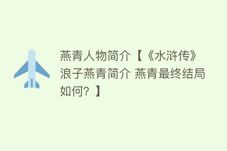 燕青人物简介【《水浒传》浪子燕青简介 燕青最终结局如何？】